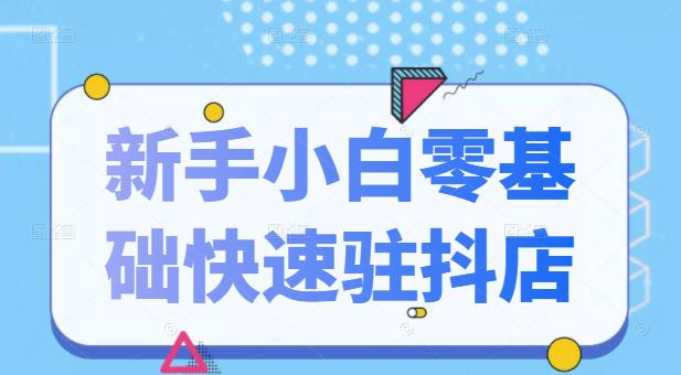 抖音小店新手小白零基础快速入驻抖店100%开通（全套11节课程）-网创客