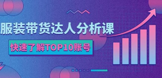 服装带货达人分析课：带你快速了解TOP10账号，玩转服装行业-网创客