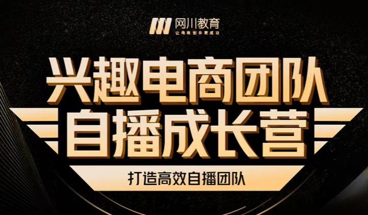 兴趣电商团队自播成长营，解密直播流量获取承接放大的核心密码-网创客