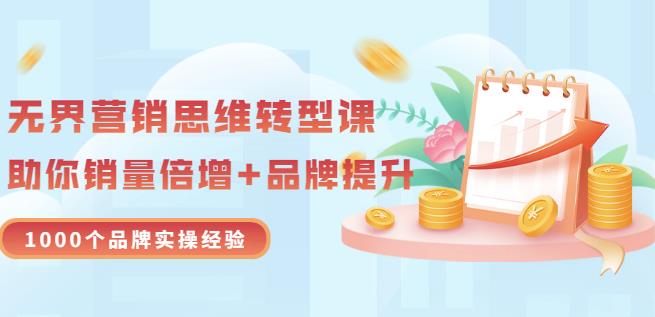 无界营销思维转型课：1000个品牌实操经验，助你销量倍增（20节视频）-网创客