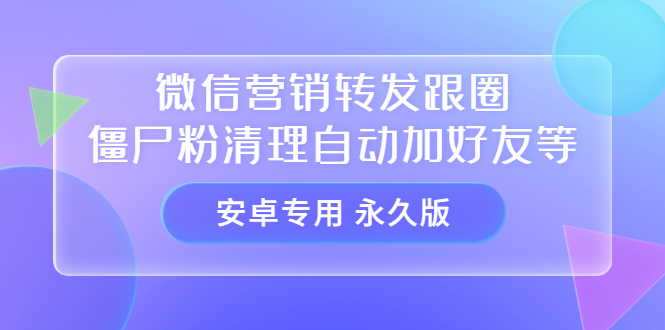 【安卓专用】微信营销转发跟圈僵尸粉清理自动加好友等【永久版】-网创客