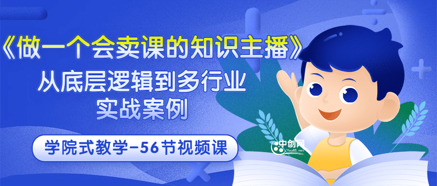 《做一个会卖课的知识主播》从底层逻辑到多行业实战案例 学院式教学-56节课-网创客