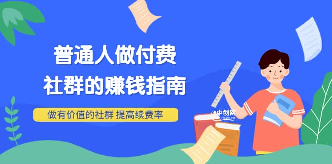 男儿国付费文章《普通人做付费社群的赚钱指南》做有价值的社群，提高续费率-网创客