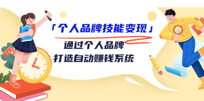 「个人品牌技能变现」通过个人品牌-打造自动赚钱系统（29节视频课程）-网创客