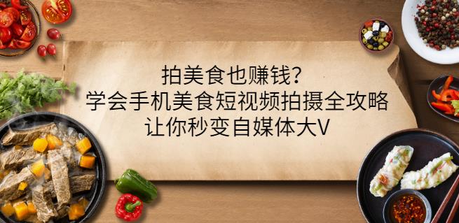 拍美食也赚钱？学会手机美食短视频拍摄全攻略，让你秒变自媒体大V-网创客