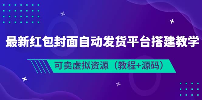 最新红包封面自动发货平台搭建教学，可卖虚拟资源（教程 源码）-网创客