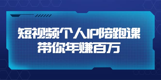 短视频个人IP：年赚百万陪跑课（123节视频课）价值6980元-网创客