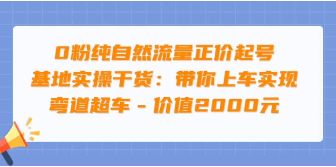 0粉纯自然流量正价起号基地实操干货：带你上车实现弯道超车 – 价值2000元-网创客