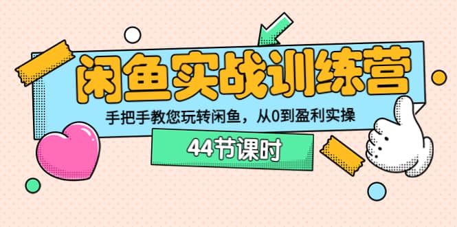 闲鱼实战训练营：手把手教您玩转闲鱼，从0到盈利实操（44节课时）-网创客