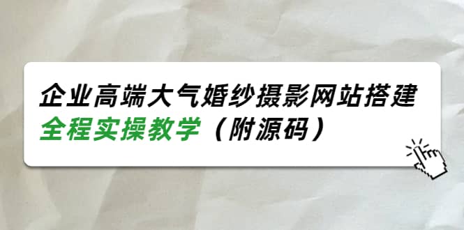 企业高端大气婚纱摄影网站搭建，全程实操教学（附源码）-网创客