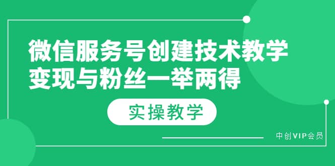 微信服务号创建技术教学，变现与粉丝一举两得（实操教程）-网创客