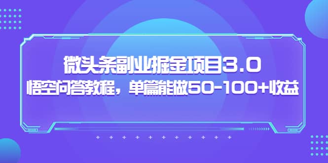 微头条副业掘金项目3.0 悟空问答教程，单篇能做50-100 收益-网创客