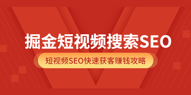 掘金短视频搜索SEO，短视频SEO快速获客赚钱攻略（价值980）-网创客