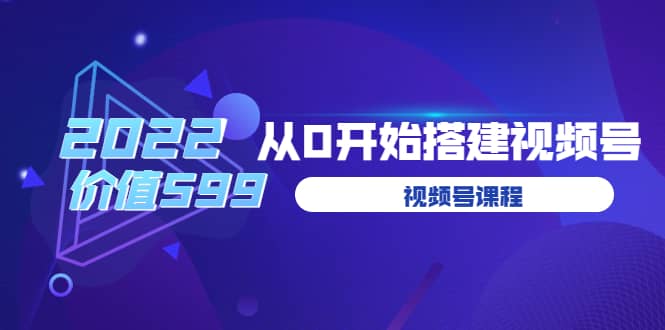 遇见喻导：九亩地视频号课程：2022从0开始搭建视频号（价值599元）-网创客