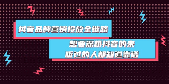 抖音品牌营销投放全链路：想要深耕抖音的来，听过的人都知道靠谱-网创客