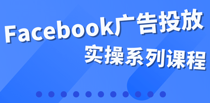 百万级广告操盘手带你玩Facebook全系列投放：运营和广告优化技能实操-网创客