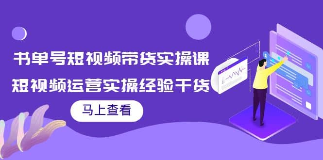 书单号短视频带货实操课：短视频运营实操经验干货分享-网创客