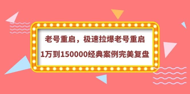 老号重启，极速拉爆老号重启1万到150000经典案例完美复盘-网创客