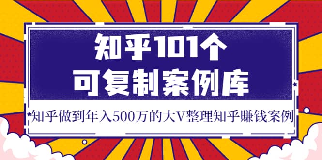 知乎101个可复制案例库，知乎做到年入500万的大V整理知乎賺钱案例-宝贝POS网