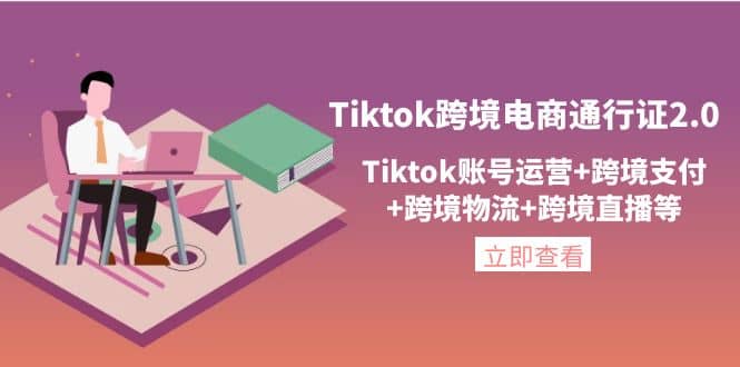 Tiktok跨境电商通行证2.0，Tiktok账号运营 跨境支付 跨境物流 跨境直播等-网创客