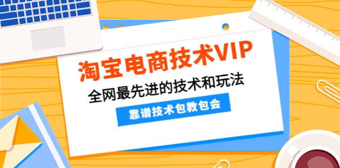 淘宝电商技术VIP，全网最先进的技术和玩法，靠谱技术包教包会，价值1599元-网创客