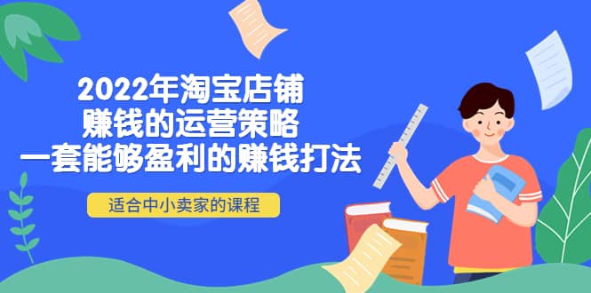 2022年淘宝店铺赚钱的运营策略：一套能够盈利的赚钱打法，适合中小卖家-网创客