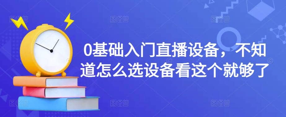 0基础入门直播设备，不知道怎么选设备看这个就够了-网创客