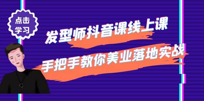 发型师抖音课线上课，手把手教你美业落地实战【41节视频课】-网创客