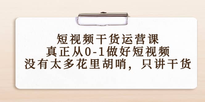 短视频干货运营课，真正从0-1做好短视频，没有太多花里胡哨，只讲干货-网创客