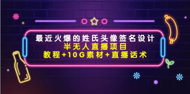 最近火爆的姓氏头像签名设计半无人直播项目（教程 10G素材 直播话术）-网创客