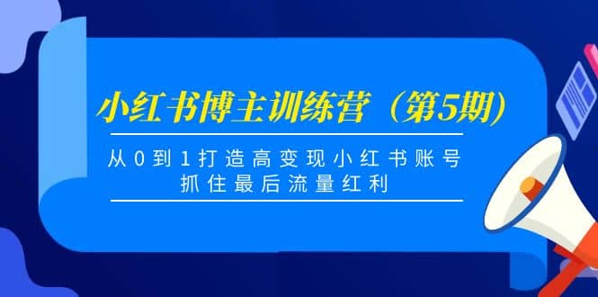 小红书博主训练营（第5期)，从0到1打造高变现小红书账号，抓住最后流量红利-宝贝POS网