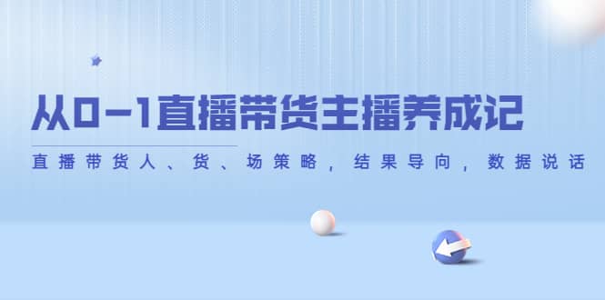 从0-1直播带货主播养成记，直播带货人、货、场策略，结果导向，数据说话-网创客