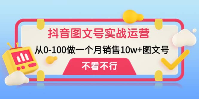 抖音图文号实战运营教程：从0-100做一个月销售10w 图文号-网创客