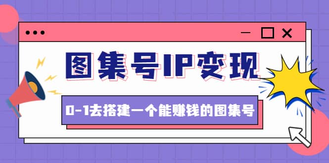 图集号IP变现，0-1去搭建一个能ZQ的图集号（文档 资料 视频）无水印-网创客