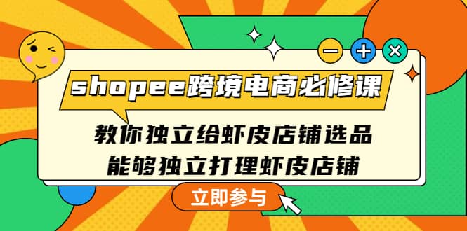 shopee跨境电商必修课：教你独立给虾皮店铺选品，能够独立打理虾皮店铺-网创客