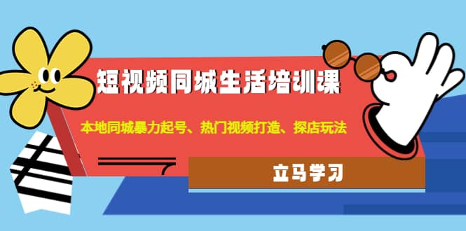 短视频同城生活培训课：本地同城暴力起号、热门视频打造、探店玩法-宝贝POS网