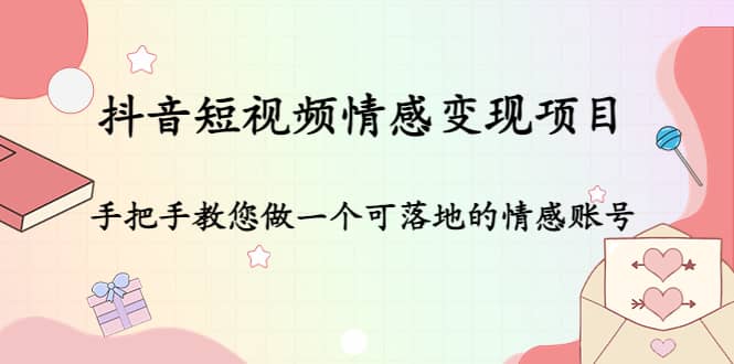 抖音短视频情感变现项目：手把手教您做一个可落地的情感账号-网创客