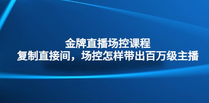 金牌直播场控课程：复制直接间，场控如何带出百万级主播-网创客