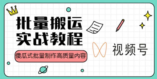 视频号批量搬运实战赚钱教程，傻瓜式批量制作高质量内容【附视频教程 PPT】-网创客