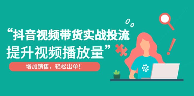 抖音视频带货实战投流，提升视频播放量，增加销售轻松出单-网创客