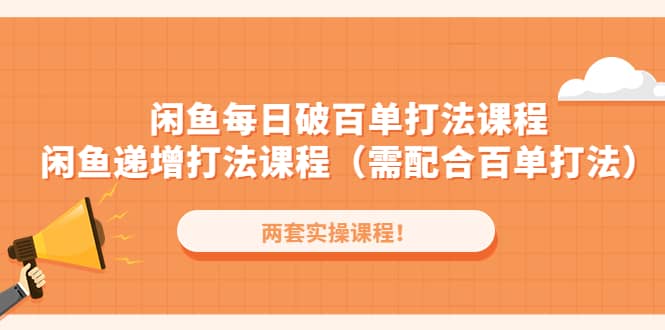 闲鱼每日破百单打法实操课程 闲鱼递增打法课程（需配合百单打法）-网创客