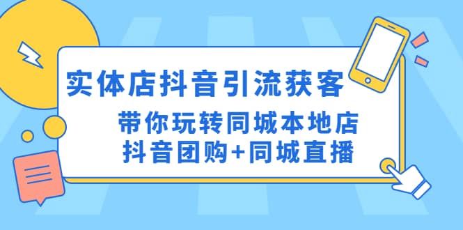 实体店抖音引流获客实操课：带你玩转同城本地店抖音团购 同城直播-网创客