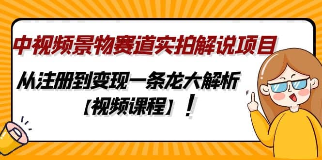 中视频景物赛道实拍解说项目，从注册到变现一条龙大解析【视频课程】-网创客