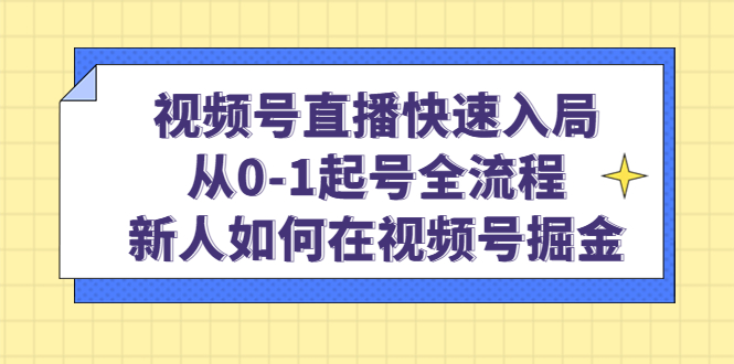 视频号直播快速入局：从0-1起号全流程，新人如何在视频号掘金-网创客