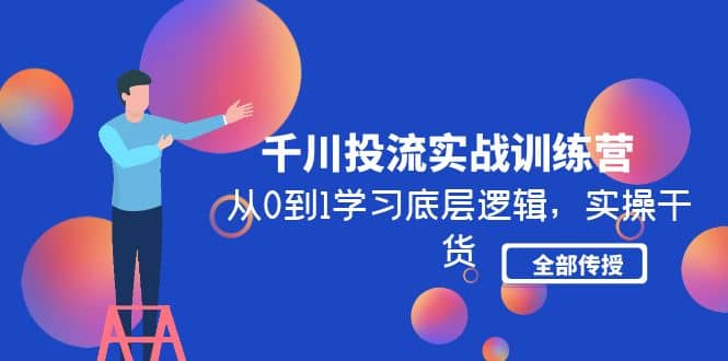 千川投流实战训练营：从0到1学习底层逻辑，实操干货全部传授(无水印)-网创客