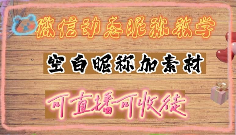 微信动态昵称设置方法，可抖音直播引流，日赚上百【详细视频教程 素材】-网创客