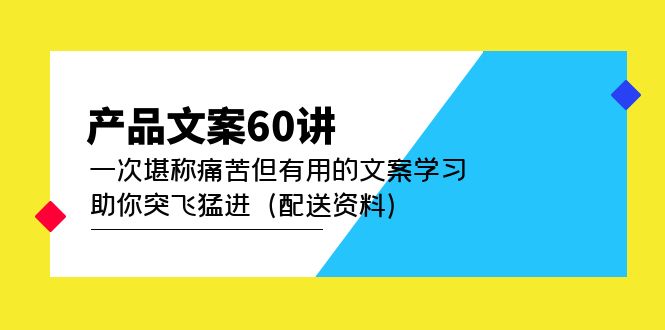 产品文案60讲：一次堪称痛苦但有用的文案学习 助你突飞猛进（配送资料）-网创客