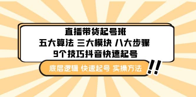 直播带货-起号实操班：五大算法 三大模块 八大步骤 9个技巧抖音快速记号-网创客