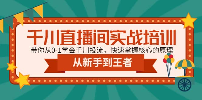 千川直播间实战培训：带你从0-1学会千川投流，快速掌握核心的原理-网创客