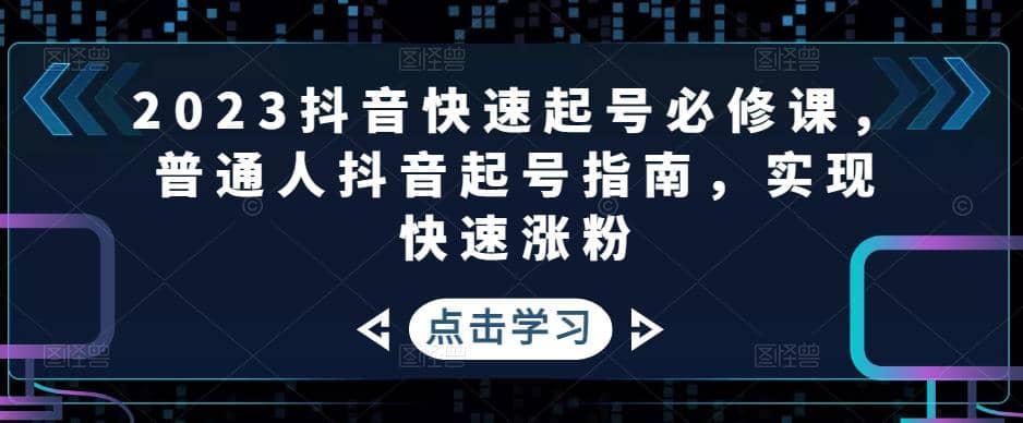 2023抖音快速起号必修课，普通人抖音起号指南，实现快速涨粉-宝贝POS网